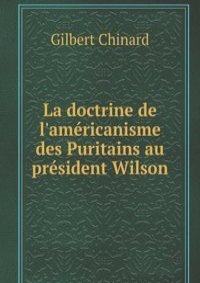La doctrine de l'americanisme des Puritains au president Wilson