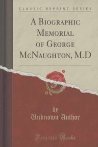 A Biographic Memorial of George McNaughton, M.D (Classic Reprint)