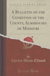 A Bulletin on the Condition of the County, Almshouses of Missouri (Classic Reprint)