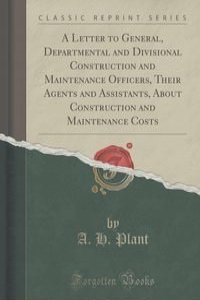 A Letter to General, Departmental and Divisional Construction and Maintenance Officers, Their Agents and Assistants, About Construction and Maintenance Costs (Classic Reprint)