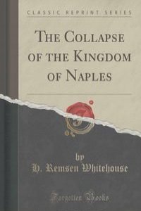 The Collapse of the Kingdom of Naples (Classic Reprint)