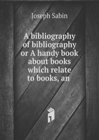 A bibliography of bibliography or A handy book about books which relate to books, an .