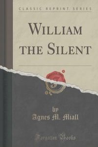 William the Silent (Classic Reprint)