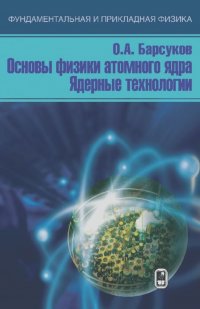 Олег Барсуков - Основы физики атомного ядра. Ядерные технологии