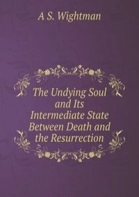 The Undying Soul and Its Intermediate State Between Death and the Resurrection