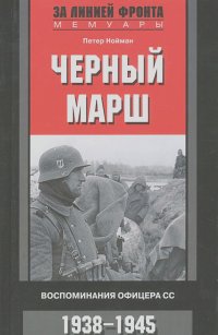 Петер Нойман - Черный марш. Воспоминания офицера СС. 1938-1945