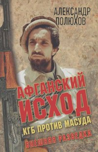 Александр Полюхов - Афганский исход. КГБ против Масуда