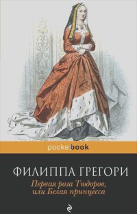 Филиппа Грегори - Первая роза Тюдоров, или Белая принцесса