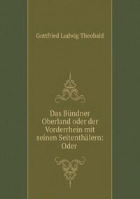 Das Bundner Oberland oder der Vorderrhein mit seinen Seitenthalern: Oder .