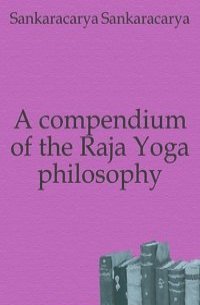 A compendium of the Raja Yoga philosophy