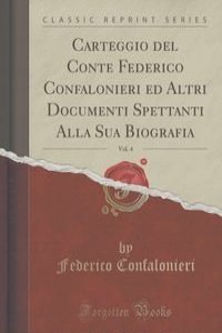 Carteggio del Conte Federico Confalonieri ed Altri Documenti Spettanti Alla Sua Biografia, Vol. 4 (Classic Reprint)