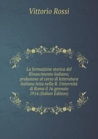 La formazione storica del Rinascimento italiano; prolusione al corso di letteratura italiana letta nella R. Universita di Roma il 16 gennaio 1914 (Italian Edition)