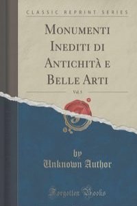 Monumenti Inediti di Antichita e Belle Arti, Vol. 5 (Classic Reprint)