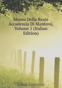 Museo Della Reale Accademia Di Mantova, Volume 1 (Italian Edition)
