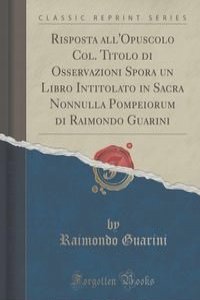 Risposta all'Opuscolo Col. Titolo di Osservazioni Spora un Libro Intitolato in Sacra Nonnulla Pompeiorum di Raimondo Guarini (Classic Reprint)