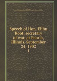 Speech of Hon. Elihu Root, secretary of war, at Peoria, Illinois, September 24, 1902