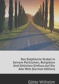 Das Delphische Orakel in Seinem Politischen, Religiosen Und Sittlichen Einfluss Auf Die Alte Welt (German Edition)