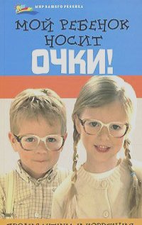 Элеонора Рубан, Людмила Шереминская - Мой ребенок носит очки! Профилактика и коррекция зрения у детей