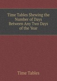 Time Tables Shewing the Number of Days Between Any Two Days of the Year