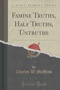 Famine Truths, Half Truths, Untruths (Classic Reprint)
