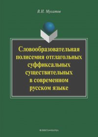 Валерий Мусатов - Словообразовательная полисемия отглагольных суффиксальных существительных в современном русском языке