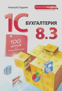 Алексей Гладкий - 1С Бухгалтерия 8.3. 100 уроков для начинающих