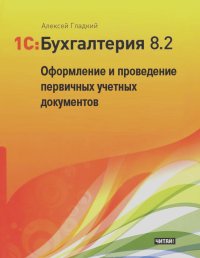 Алексей Гладкий - 1С: Бухгалтерия 8.2. Оформление и проведение первичных учетных документов