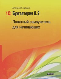 Алексей Гладкий - 1С: Бухгалтерия 8.2. Понятный самоучитель для начинающих