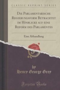 Die Parlamentarische Regierungsform Betrachtet im Hinblicke auf eine Reform des Parlamentes