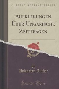 Aufklarungen Uber Ungarische Zeitfragen (Classic Reprint)