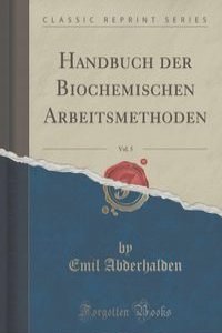 Handbuch der Biochemischen Arbeitsmethoden, Vol. 5 (Classic Reprint)