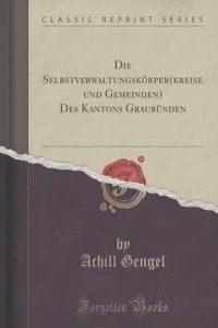 Die Selbstverwaltungskorper(kreise und Gemeinden) Des Kantons Graubunden (Classic Reprint)