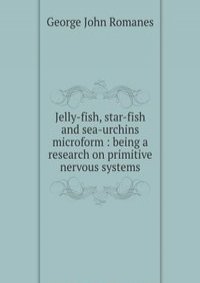 Jelly-fish, star-fish and sea-urchins microform : being a research on primitive nervous systems
