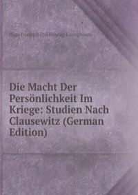 Die Macht Der Personlichkeit Im Kriege: Studien Nach Clausewitz (German Edition)