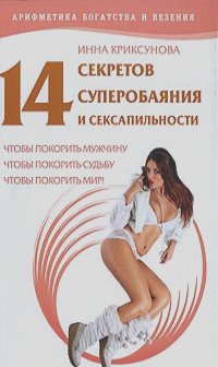 Инна Криксунова - 14 секретов суперобаяния и сексапильности, чтобы покорить мужчину, чтобы покорить судьбу, чтобы покорить мир!