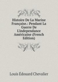 Histoire De La Marine Francaise.: Pendant La Guerre De L'independance Americaine (French Edition)