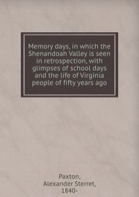 Memory days, in which the Shenandoah Valley is seen in retrospection, with glimpses of school days and the life of Virginia people of fifty years ago
