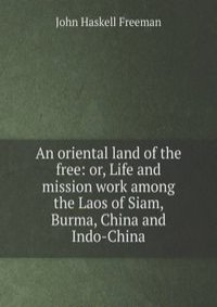 An oriental land of the free: or, Life and mission work among the Laos of Siam, Burma, China and Indo-China