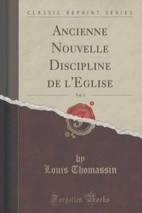 Ancienne Nouvelle Discipline de l'Eglise, Vol. 1 (Classic Reprint)