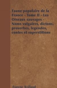 Faune populaire de la France - Tome II - Les Oiseaux sauvages - Noms vulgaires, dictons, proverbes, legendes, contes et superstitions