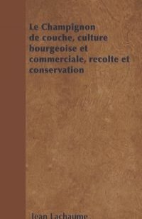 Le Champignon de couche, culture bourgeoise et commerciale, recolte et conservation