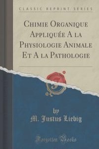 Chimie Organique Appliquee A la Physiologie Animale Et A la Pathologie (Classic Reprint)
