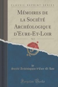 Memoires de la Societe Archeologique d'Eure-Et-Loir, Vol. 3 (Classic Reprint)