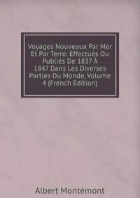 Voyages Nouveaux Par Mer Et Par Terre: Effectues Ou Publies De 1837 A 1847 Dans Les Diverses Parties Du Monde, Volume 4 (French Edition)