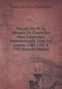 Voyages De M. Le Marquis De Chastellux Dans L'amerique Septentrionale, Dans Les Annees 1780, 1781 & 1782 (French Edition)