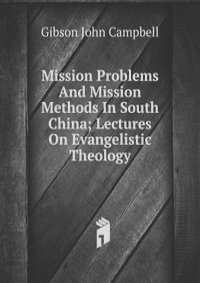 Mission Problems And Mission Methods In South China; Lectures On Evangelistic Theology