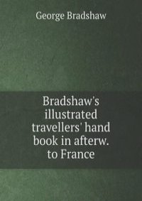Bradshaw's illustrated travellers' hand book in afterw. to France