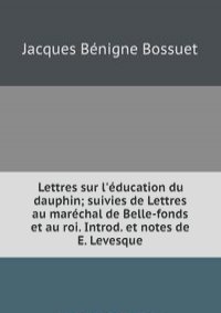Lettres sur l'education du dauphin; suivies de Lettres au marechal de Belle-fonds et au roi. Introd. et notes de E. Levesque