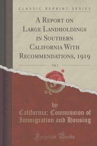A Report on Large Landholdings in Southern California With Recommendations, 1919, Vol. 1 (Classic Reprint)
