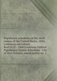 Population schedules of the sixth census of the United States, 1840, Louisiana microform